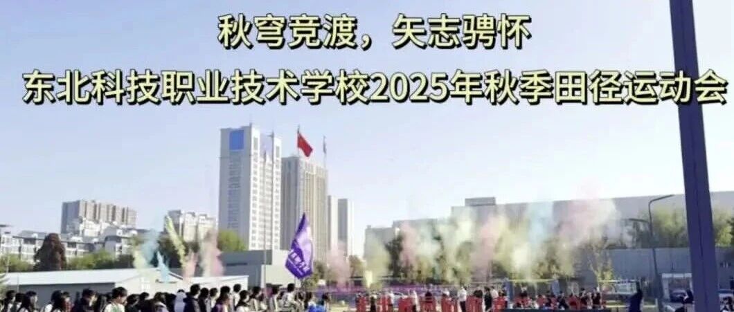  秋穹竞渡，矢志骋怀——东北科技职业技术学校2025年秋季田径运动会纪实 